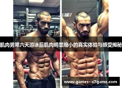 肌肉男第六天游泳后肌肉明显缩小的真实体验与感受揭秘 肌肉男第六天游泳后肌肉明显缩小的真实体验与感受揭秘