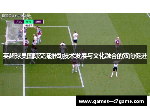 英超球员国际交流推动技术发展与文化融合的双向促进