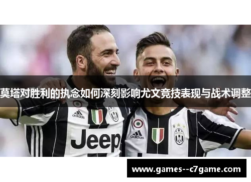 莫塔对胜利的执念如何深刻影响尤文竞技表现与战术调整