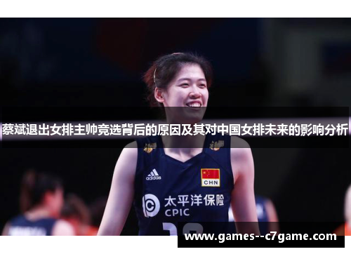 蔡斌退出女排主帅竞选背后的原因及其对中国女排未来的影响分析 蔡斌退出女排主帅竞选背后的原因及其对中国女排未来的影响分析
