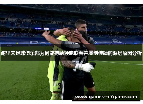 谢里夫足球俱乐部为何能持续领跑联赛并屡创佳绩的深层原因分析
