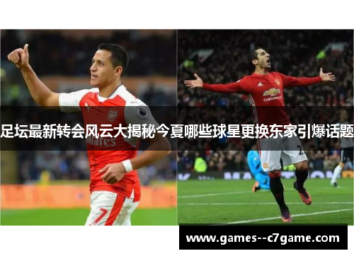 足坛最新转会风云大揭秘今夏哪些球星更换东家引爆话题