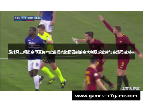 足球风云频道意甲宣传片歌曲揭晓激情四射的意大利足球旋律与赛场震撼对决 足球风云频道意甲宣传片歌曲揭晓激情四射的意大利足球旋律与赛场震撼对决