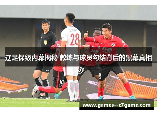辽足保级内幕揭秘 教练与球员勾结背后的黑幕真相
