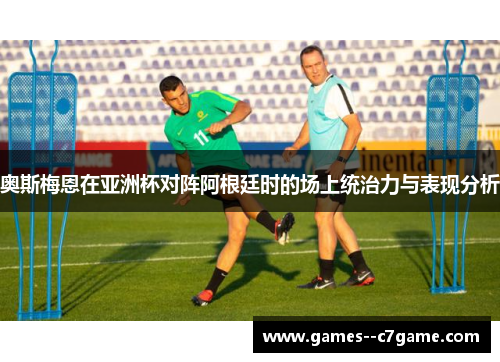 奥斯梅恩在亚洲杯对阵阿根廷时的场上统治力与表现分析