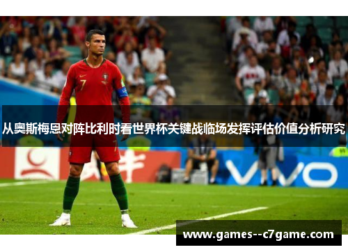 从奥斯梅恩对阵比利时看世界杯关键战临场发挥评估价值分析研究 从奥斯梅恩对阵比利时看世界杯关键战临场发挥评估价值分析研究