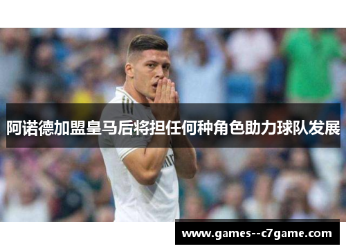 阿诺德加盟皇马后将担任何种角色助力球队发展 阿诺德加盟皇马后将担任何种角色助力球队发展