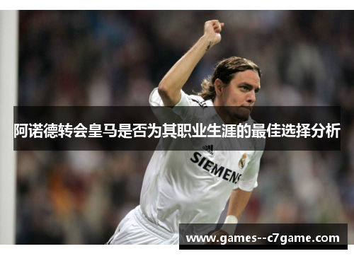 阿诺德转会皇马是否为其职业生涯的最佳选择分析 阿诺德转会皇马是否为其职业生涯的最佳选择分析