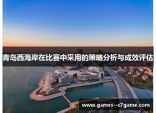 青岛西海岸在比赛中采用的策略分析与成效评估 青岛西海岸在比赛中采用的策略分析与成效评估