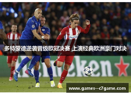 多特蒙德逆袭晋级欧冠决赛 上演经典欧洲豪门对决 多特蒙德逆袭晋级欧冠决赛 上演经典欧洲豪门对决