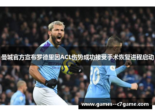 曼城官方宣布罗德里因ACL伤势成功接受手术恢复进程启动 曼城官方宣布罗德里因ACL伤势成功接受手术恢复进程启动