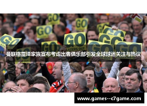 曼联格雷泽家族宣布考虑出售俱乐部引发全球球迷关注与热议 曼联格雷泽家族宣布考虑出售俱乐部引发全球球迷关注与热议