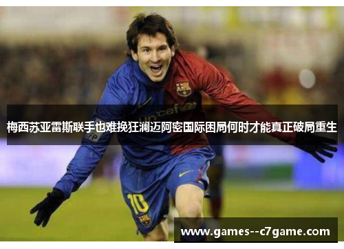 梅西苏亚雷斯联手也难挽狂澜迈阿密国际困局何时才能真正破局重生 梅西苏亚雷斯联手也难挽狂澜迈阿密国际困局何时才能真正破局重生
