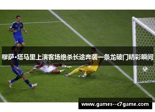 穆萨·塔马里上演客场绝杀长途奔袭一条龙破门精彩瞬间