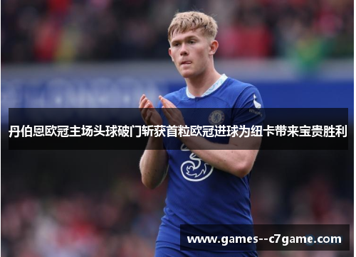 丹伯恩欧冠主场头球破门斩获首粒欧冠进球为纽卡带来宝贵胜利 丹伯恩欧冠主场头球破门斩获首粒欧冠进球为纽卡带来宝贵胜利