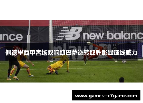 佩德里西甲客场双响助巴萨逆转取胜彰显锋线威力 佩德里西甲客场双响助巴萨逆转取胜彰显锋线威力