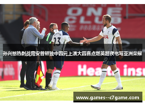 孙兴慜热刺战南安普顿独中四元上演大四喜点燃英超夜书写亚洲荣耀 孙兴慜热刺战南安普顿独中四元上演大四喜点燃英超夜书写亚洲荣耀