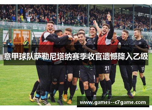 意甲球队萨勒尼塔纳赛季收官遗憾降入乙级
