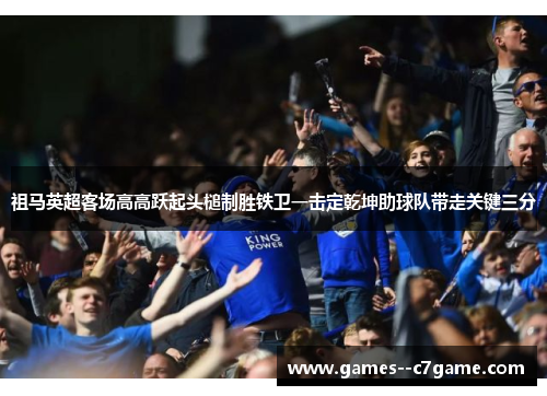 祖马英超客场高高跃起头槌制胜铁卫一击定乾坤助球队带走关键三分
