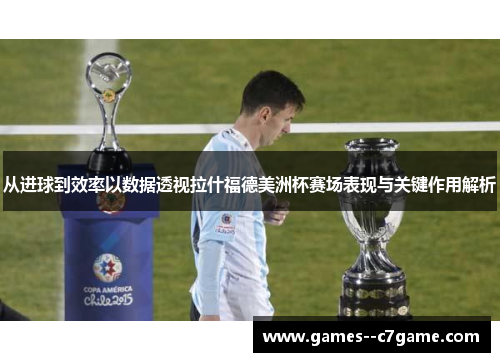 从进球到效率以数据透视拉什福德美洲杯赛场表现与关键作用解析