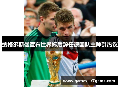 纳格尔斯曼宣布世界杯后辞任德国队主帅引热议
